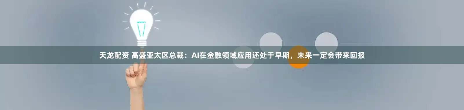 天龙配资 高盛亚太区总裁：AI在金融领域应用还处于早期，未来一定会带来回报