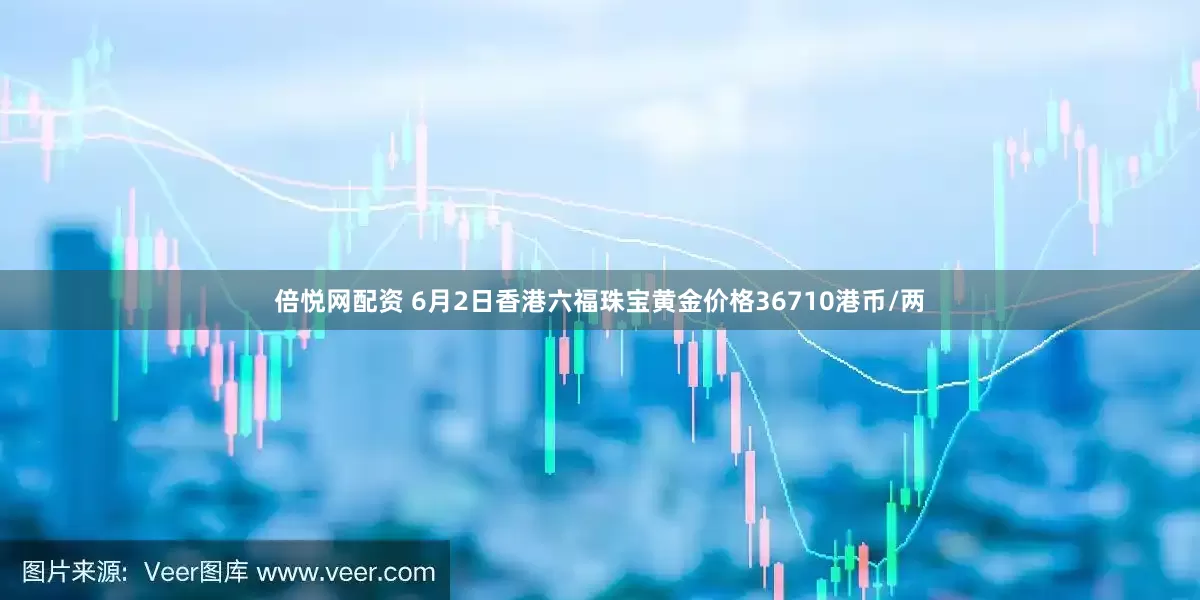 倍悦网配资 6月2日香港六福珠宝黄金价格36710港币/两