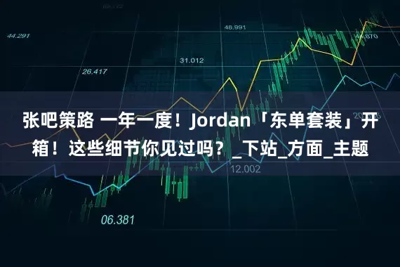 张吧策路 一年一度！Jordan「东单套装」开箱！这些细节你见过吗？_下站_方面_主题