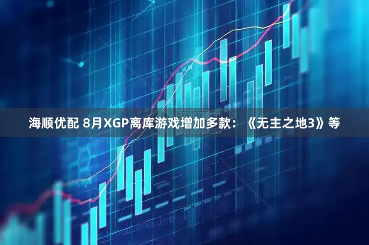 海顺优配 8月XGP离库游戏增加多款：《无主之地3》等