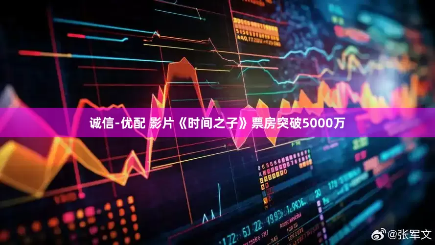 诚信-优配 影片《时间之子》票房突破5000万