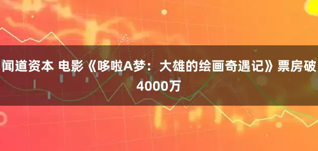 闻道资本 电影《哆啦A梦：大雄的绘画奇遇记》票房破4000万