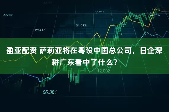 盈亚配资 萨莉亚将在粤设中国总公司，日企深耕广东看中了什么？
