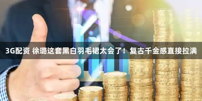 3G配资 徐璐这套黑白羽毛裙太会了！复古千金感直接拉满